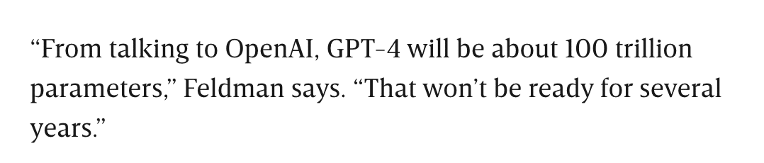 From talking to OpenAI, GPT-4 will be about 100 trillion parameters. BUT That won’t be ready for several years